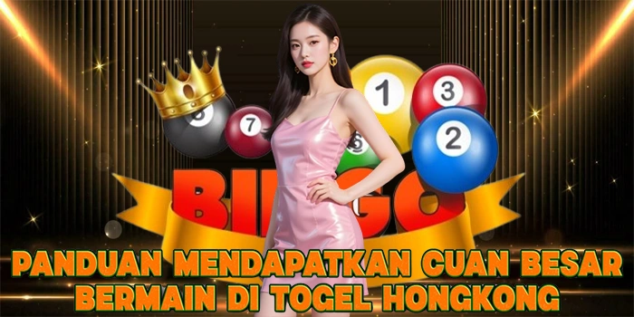 Panduan Mendapatkan Cuan Besar Bermain di Togel Hongkong